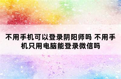 不用手机可以登录阴阳师吗 不用手机只用电脑能登录微信吗